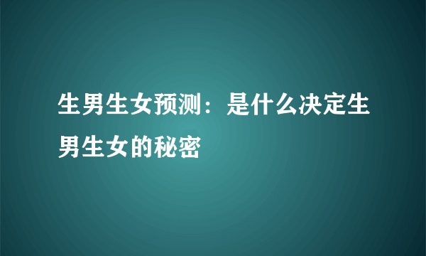 生男生女预测：是什么决定生男生女的秘密