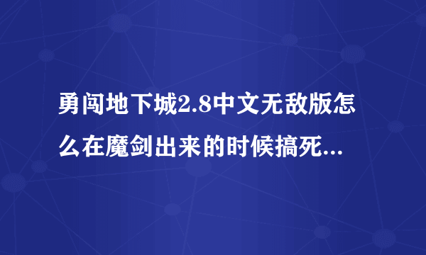 勇闯地下城2.8中文无敌版怎么在魔剑出来的时候搞死那辆个鬼剑。