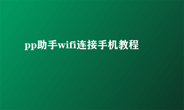 pp助手wifi连接手机教程