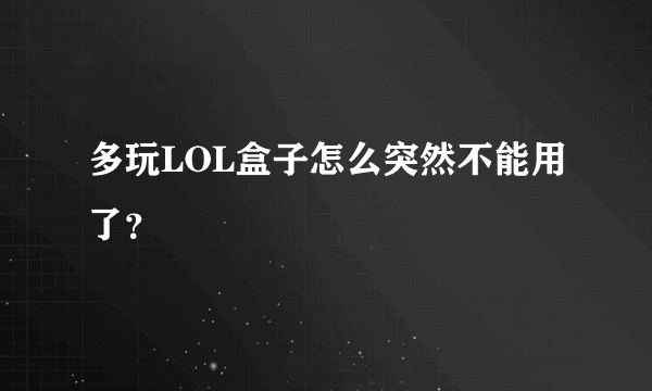 多玩LOL盒子怎么突然不能用了？