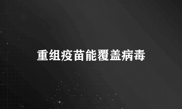 重组疫苗能覆盖病毒