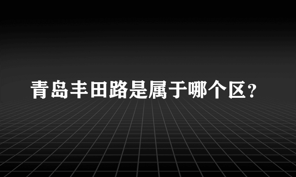 青岛丰田路是属于哪个区？