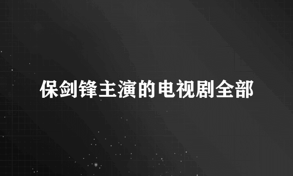 保剑锋主演的电视剧全部