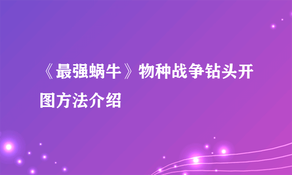 《最强蜗牛》物种战争钻头开图方法介绍