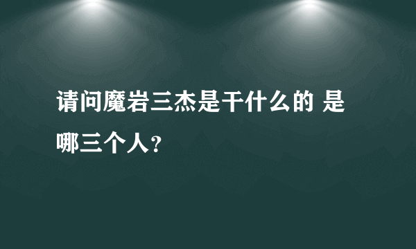 请问魔岩三杰是干什么的 是哪三个人？