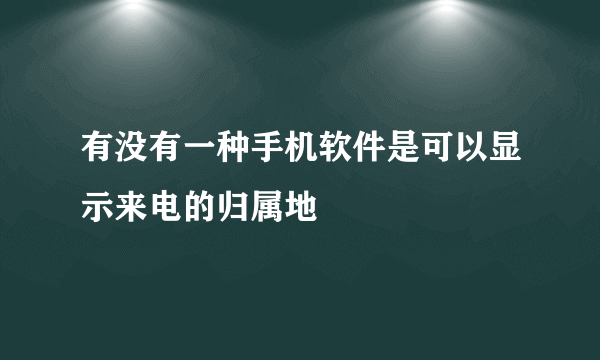 有没有一种手机软件是可以显示来电的归属地