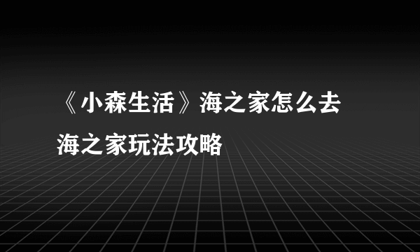 《小森生活》海之家怎么去 海之家玩法攻略