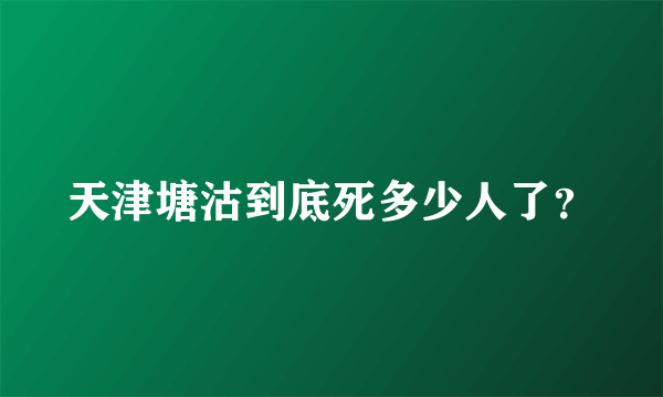 天津塘沽到底死多少人了？