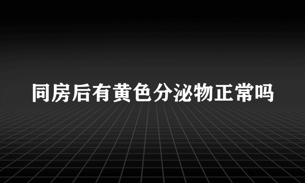 同房后有黄色分泌物正常吗