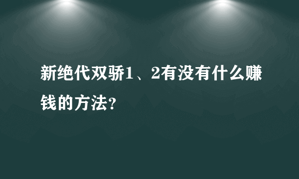 新绝代双骄1、2有没有什么赚钱的方法？