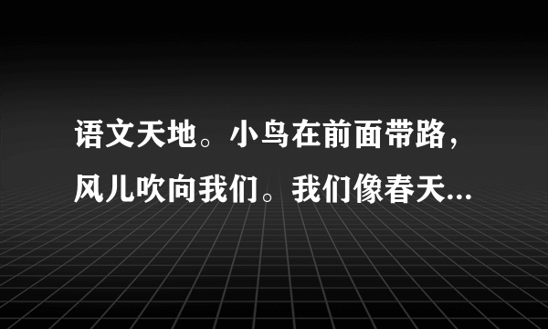 语文天地。小鸟在前面带路，风儿吹向我们。我们像春天一样，来到花园里，来到草地上。鲜艳的红领巾，美丽的衣裳，像朵朵花儿开放。1.把下列词语补充完整。（）的红领巾   （）的衣裳2.文中是（）给我们带路。A.小鸟B.小蜜蜂3.说说我们都去了哪些地方？