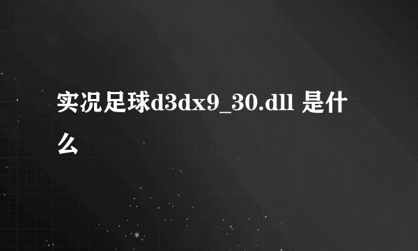 实况足球d3dx9_30.dll 是什么