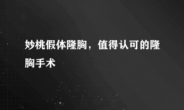 妙桃假体隆胸，值得认可的隆胸手术