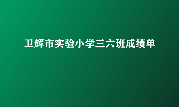 卫辉市实验小学三六班成绩单