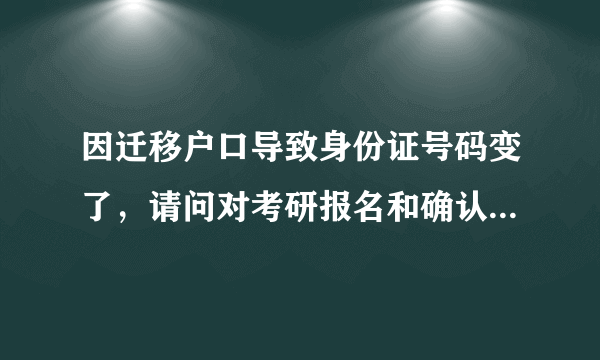 因迁移户口导致身份证号码变了，请问对考研报名和确认有影响吗？