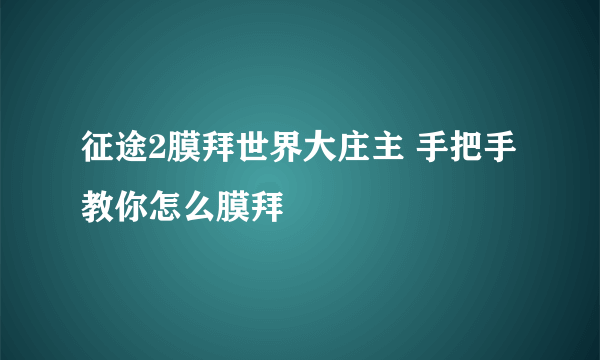 征途2膜拜世界大庄主 手把手教你怎么膜拜