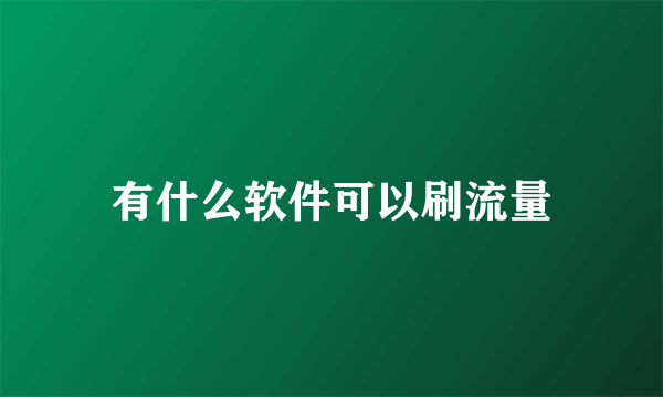 有什么软件可以刷流量