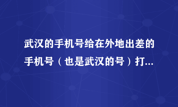 武汉的手机号给在外地出差的手机号（也是武汉的号）打电话，是怎么收费的？是收市话费吗？