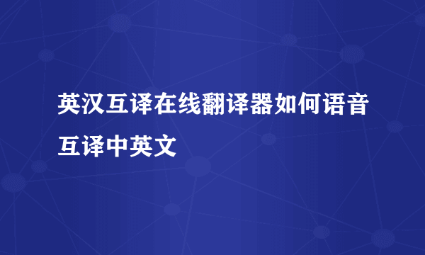 英汉互译在线翻译器如何语音互译中英文