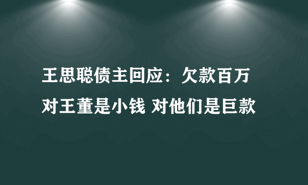 王思聪债主回应：欠款百万 对王董是小钱 对他们是巨款