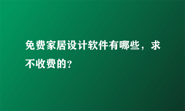 免费家居设计软件有哪些，求不收费的？