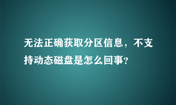 无法正确获取分区信息，不支持动态磁盘是怎么回事？