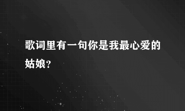 歌词里有一句你是我最心爱的姑娘？