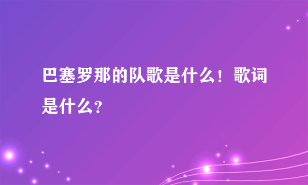 巴塞罗那的队歌是什么！歌词是什么？