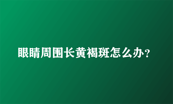 眼睛周围长黄褐斑怎么办？