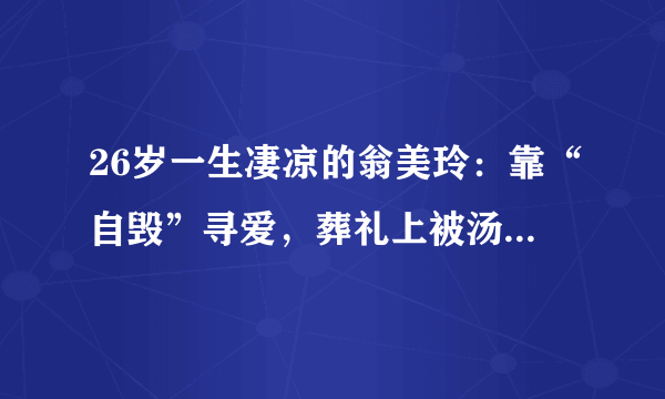 26岁一生凄凉的翁美玲：靠“自毁”寻爱，葬礼上被汤镇业“圆梦”