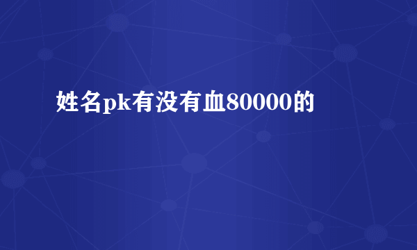 姓名pk有没有血80000的