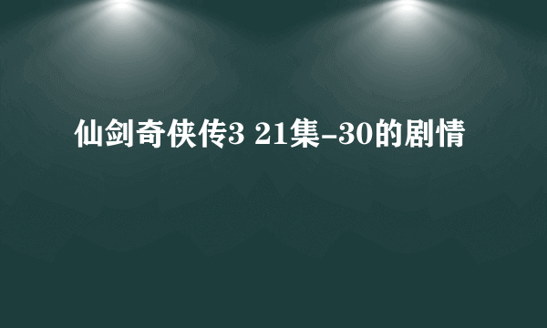 仙剑奇侠传3 21集-30的剧情