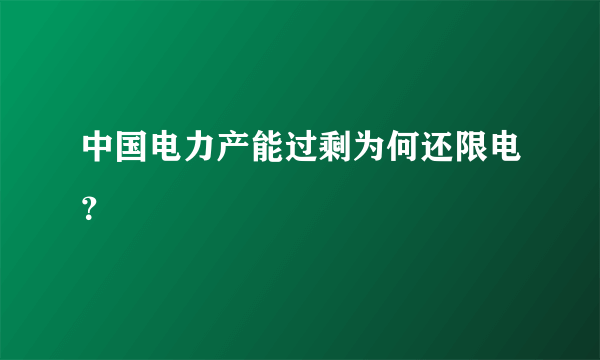 中国电力产能过剩为何还限电？