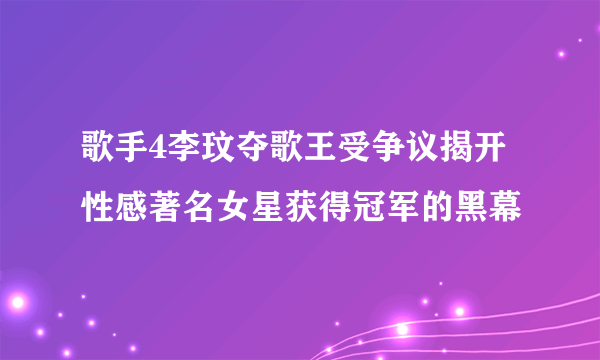 歌手4李玟夺歌王受争议揭开性感著名女星获得冠军的黑幕