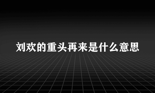 刘欢的重头再来是什么意思