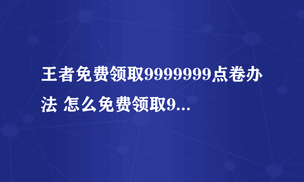 王者免费领取9999999点卷办法 怎么免费领取9999999点卷