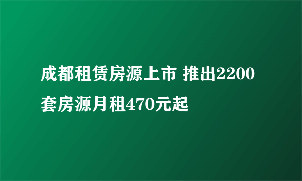 成都租赁房源上市 推出2200套房源月租470元起