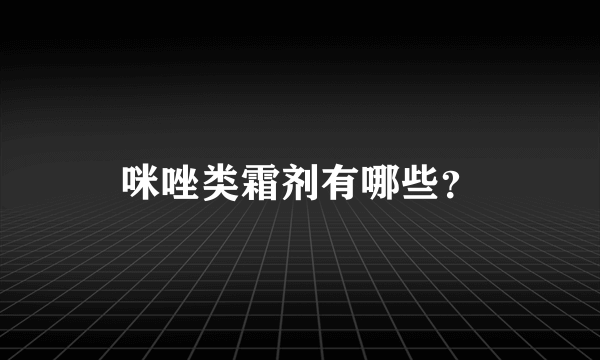 咪唑类霜剂有哪些？