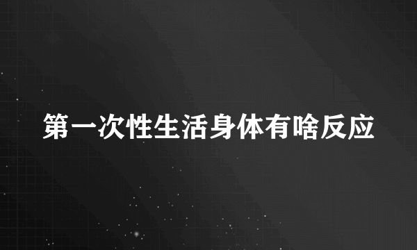 第一次性生活身体有啥反应