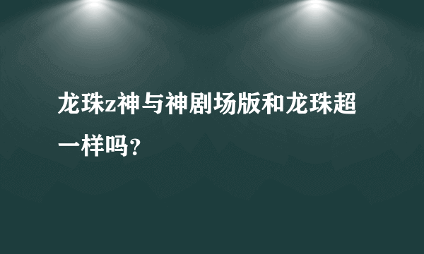 龙珠z神与神剧场版和龙珠超一样吗？