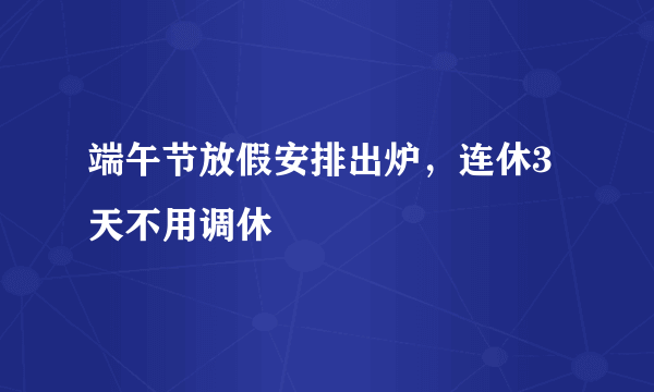 端午节放假安排出炉，连休3天不用调休