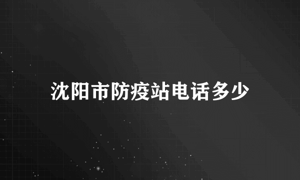 沈阳市防疫站电话多少