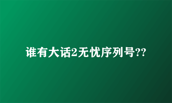 谁有大话2无忧序列号??