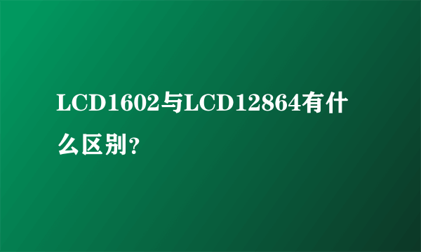 LCD1602与LCD12864有什么区别？