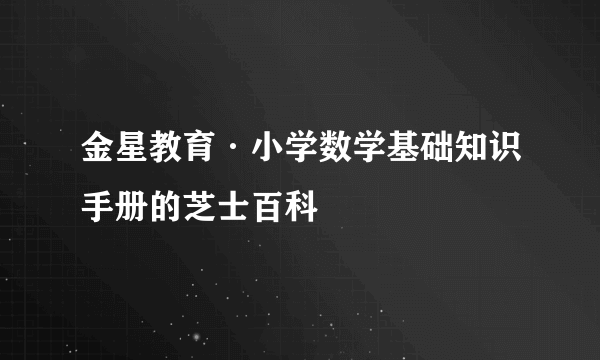 金星教育·小学数学基础知识手册的芝士百科