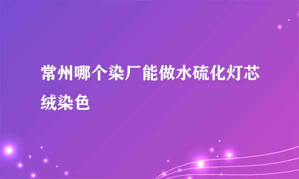 常州哪个染厂能做水硫化灯芯绒染色