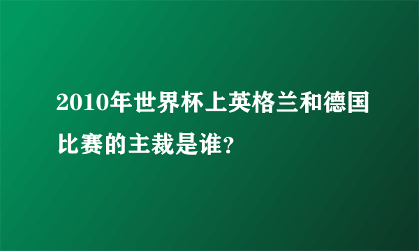 2010年世界杯上英格兰和德国比赛的主裁是谁？