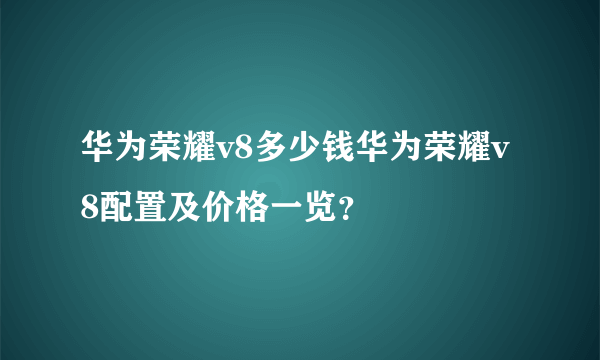 华为荣耀v8多少钱华为荣耀v8配置及价格一览？