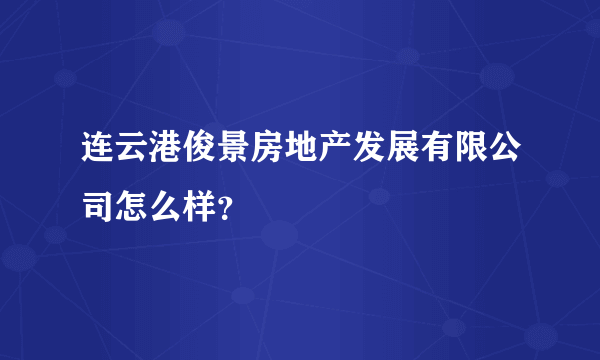 连云港俊景房地产发展有限公司怎么样？