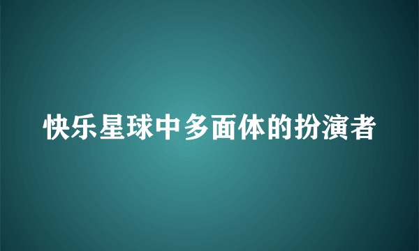 快乐星球中多面体的扮演者